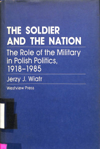 The Soldier and the Nation. The Role of the Military in Polish Politics, 1918-1985