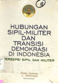 Hubungan sipil-militer dan transisi demokrasi di Indonesia.persepsi sipil