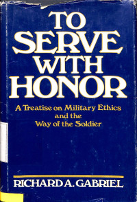 To Serve With Honor. A Treatise On Military Ethics And The Way Of The Soldie