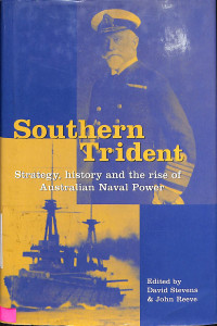 Southern Trident. Strategy, History And The Rise Of Australian Naval Power