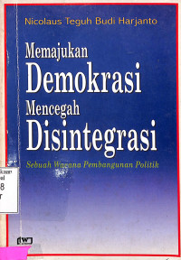 Memajukan Demokrasi Mecegah Disintegrasi.Sebuah Wacana Pembanguan Politik