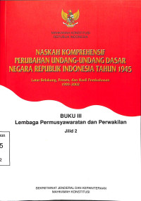 BUKU III LEMBAGA PERMUSYAWARATAN DAN PERWAKILAN SERTA NASKAH KOMPREHENSIF PERUBAHAN UNDANG-UNDANG DASAR NEGARA REPUBLIK INDONESIA TAHUN 1945