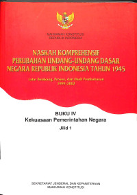 BUKU IV KEKUASAAN PEMERINTAH NEGARA JILID 1 SERTA NASKAH KOMPREHENSIF PERUBAHAN UNDANG-UNDANG DASAR NEGARA REPUBLIK INDONESIA TAHUN 1945