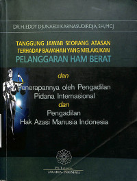 Tanggung Jawab Seorang Atasan Terhadap Bawahan Yang Melakukan Pelanggaran HAM Berat dan Penerapannya oleh Pengadilan Pidana Internasional dan Pengadilan Hak Aasi Manusia Indonesia