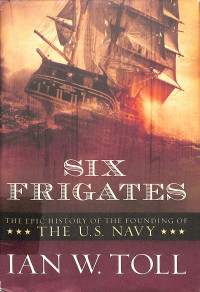 Six Frigates. The Epic History of the Founding of the U.S. Navy