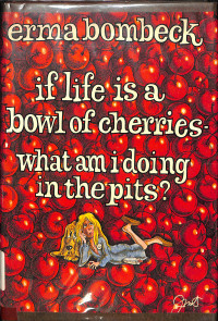 IF LIFE IS A BOWL OF CHERRIES WHAT AM I DOING IN THE PITS?