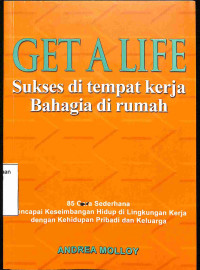 Get A Life di Tempat Kerja: Sukses Di Tempat Kerja Bahagia Di Rumah