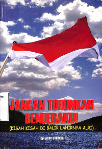 Jangan Turunkan Benderaku! (Kisah-Kisah di Balik Lahirnya ALRI)