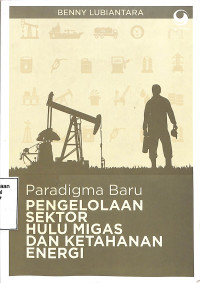 Paradigma Baru Pengelolaan Sektor Hulu Migas Dan Ketahanan Energi