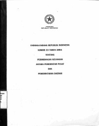 UNDANG-UNDANG REPUBLIK INDONESIA NOMOR 33 TAHUN 2004 TENTANG PERIMBANGAN KEUANGAN ANTARA PEMERINTAH PUSAT DAN PEMERINTAH DAERAH