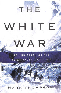 THE WHITE WAR. LIFE AND DEATH ON THE ITALIAN FRONT 1915-1919