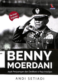 Benny Moerdani. Jejak Perjuangan dan Dedikasi Si Raja Intelijen