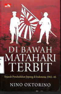 Di Bawah Matahari Terbit. Sejarah Pendudukan Jepang di Indonesia 1941-45