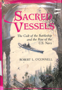 Sacred Vessels: The Cult Of The Battleship And The Rise Of The US. Navy