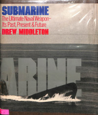 Submarine: the Ultimate Naval Weapon Its Past, Present & Future