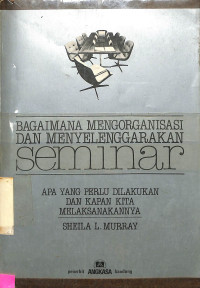 BAGAIMANA MENGORGANISASI DAN MENYELENGGARAKAN SEMINAR. APA YANG PERLU DILAKUKAN DAN KAPAN MELAKSANAKANNYA