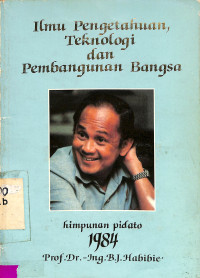 Ilmu Pengetahuan, Teknologi dan Pembangunan Bangsa. Himpunan Pidato 1984 Prof Dr. Ing. BJ. Habibie