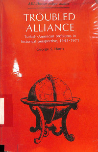 Troubled Alliance. Turkish-American problems in historical perspective, 1945-1971