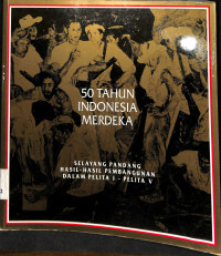 50 TAHUN INDONESIA MERDEKA : Selayang Pandang Hasil-Hasil Pembangunan Dalam Pelita I - Pelita V