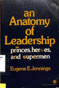 An Anatomy Of Leadership : Princes, Heroes, And Supermen