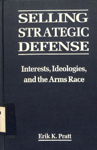 SELLING STRATEGIC DEFENSE INTEREST, IDEOLOGIES, AND THE ARMS RACE