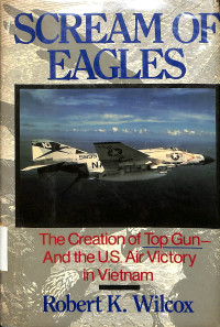 Scream of Eagles. The Creation of Top Gun- And the U.S. Air Victory in Vietnam